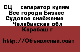 СЦ-3  сепаратор купим - Все города Бизнес » Судовое снабжение   . Челябинская обл.,Карабаш г.